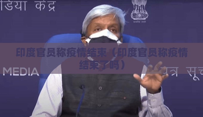 印度官员称疫情结束（印度官员称疫情结束了吗）