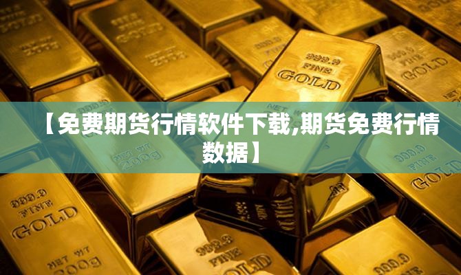 【免费期货行情软件下载,期货免费行情数据】