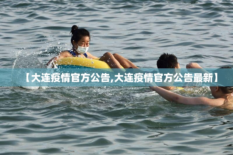 【大连疫情官方公告,大连疫情官方公告最新】 【大连疫情官方公告,大连疫情官方公告最新】