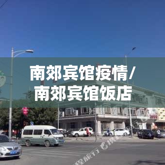 南郊宾馆疫情/南郊宾馆饭店 南郊宾馆疫情/南郊宾馆饭店