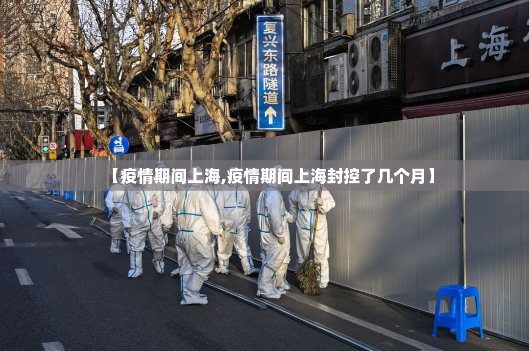 【疫情期间上海,疫情期间上海封控了几个月】 【疫情期间上海,疫情期间上海封控了几个月】