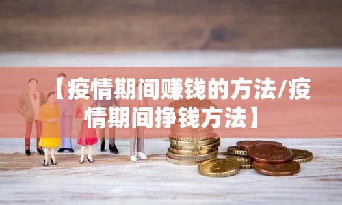 【疫情期间赚钱的方法/疫情期间挣钱方法】