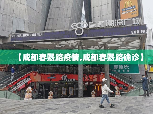 【成都春熙路疫情,成都春熙路确诊】 【成都春熙路疫情,成都春熙路确诊】