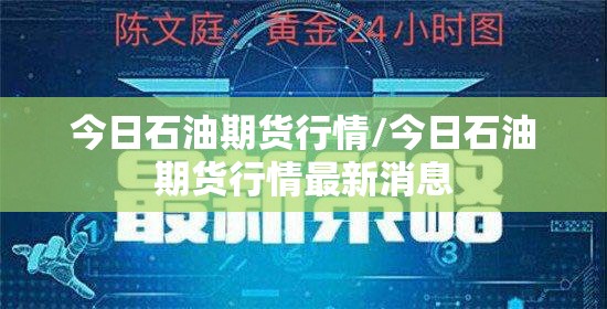 今日石油期货行情/今日石油期货行情最新消息 今日石油期货行情/今日石油期货行情最新消息