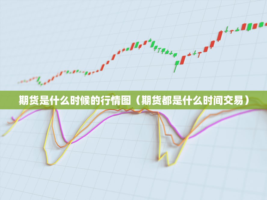 期货是什么时候的行情图(期货都是什么时间交易) 期货是什么时候的行情图(期货都是什么时间交易)