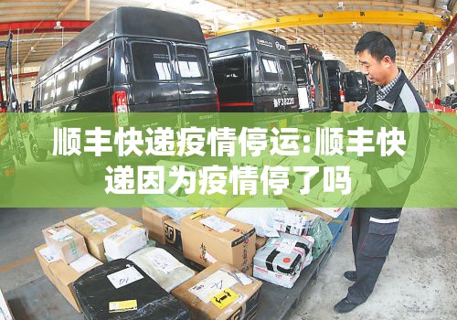 顺丰快递疫情停运:顺丰快递因为疫情停了吗