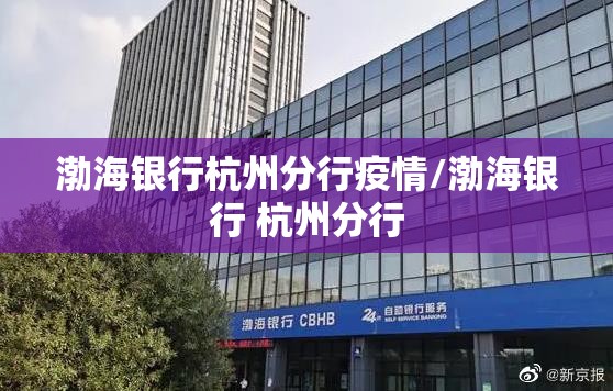 渤海银行杭州分行疫情/渤海银行 杭州分行 渤海银行杭州分行疫情/渤海银行 杭州分行
