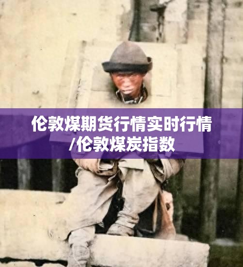 伦敦煤期货行情实时行情/伦敦煤炭指数 伦敦煤期货行情实时行情/伦敦煤炭指数
