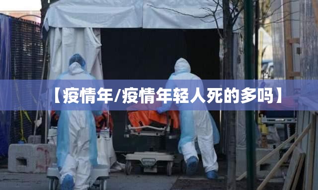 【疫情年/疫情年轻人死的多吗】