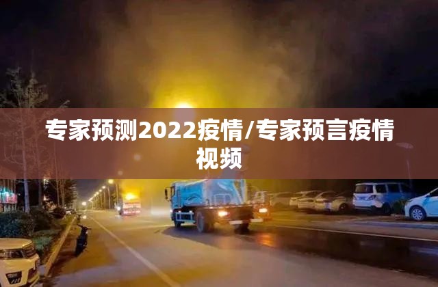 专家预测2022疫情/专家预言疫情视频 专家预测2022疫情/专家预言疫情视频