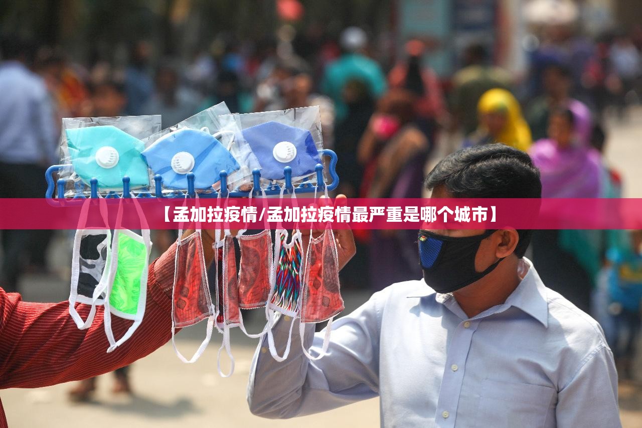 【孟加拉疫情/孟加拉疫情最严重是哪个城市】