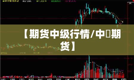 【期货中级行情/中椼期货】 【期货中级行情/中椼期货】