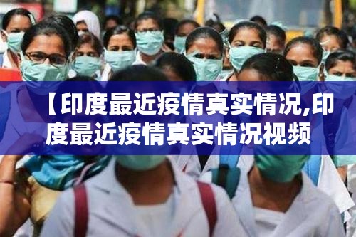 【印度最近疫情真实情况,印度最近疫情真实情况视频】 【印度最近疫情真实情况,印度最近疫情真实情况视频】