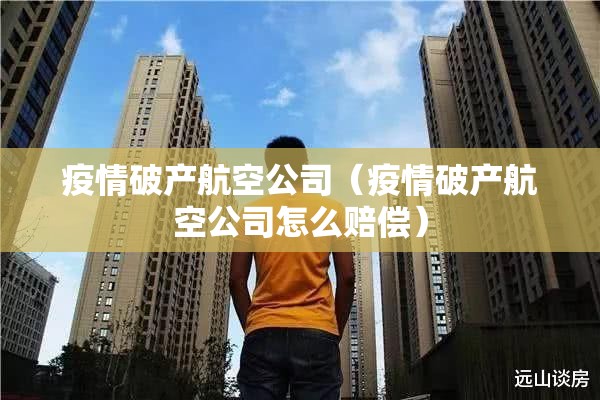 疫情破产航空公司(疫情破产航空公司怎么赔偿) 疫情破产航空公司(疫情破产航空公司怎么赔偿)