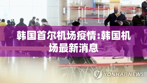 韩国首尔机场疫情:韩国机场最新消息 韩国首尔机场疫情:韩国机场最新消息