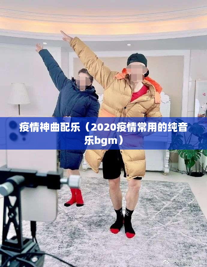 疫情神曲配乐(2020疫情常用的纯音乐bgm) 疫情神曲配乐(2020疫情常用的纯音乐bgm)