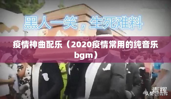 疫情神曲配乐(2020疫情常用的纯音乐bgm) 疫情神曲配乐(2020疫情常用的纯音乐bgm)