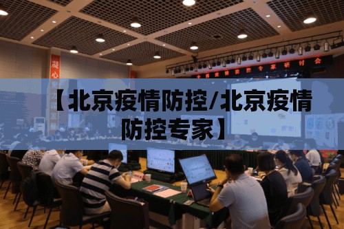 【北京疫情防控/北京疫情防控专家】
