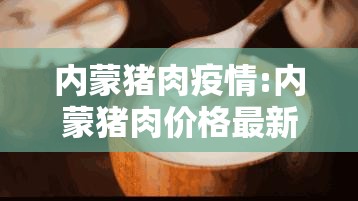 内蒙猪肉疫情:内蒙猪肉价格最新行情