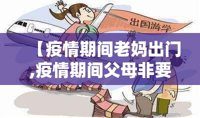 【疫情期间老妈出门,疫情期间父母非要出门怎么办】 【疫情期间老妈出门,疫情期间父母非要出门怎么办】