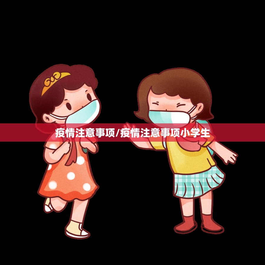 疫情注意事项/疫情注意事项小学生 疫情注意事项/疫情注意事项小学生