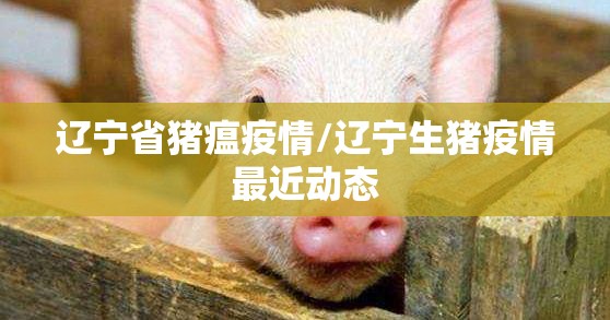 辽宁省猪瘟疫情/辽宁生猪疫情最近动态