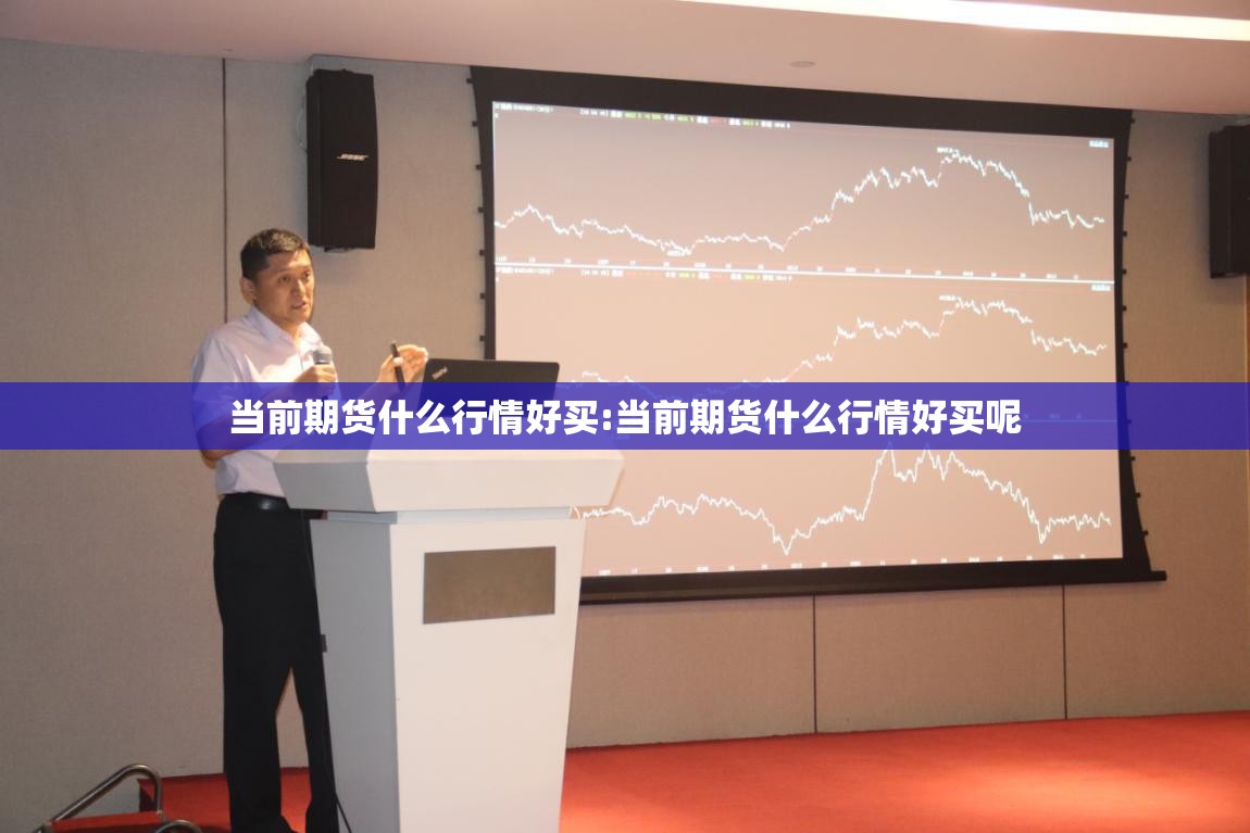 当前期货什么行情好买:当前期货什么行情好买呢