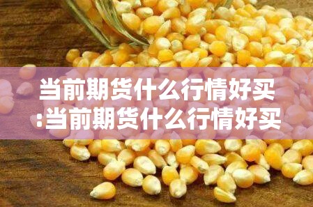 当前期货什么行情好买:当前期货什么行情好买呢