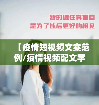 【疫情短视频文案范例/疫情视频配文字】 【疫情短视频文案范例/疫情视频配文字】