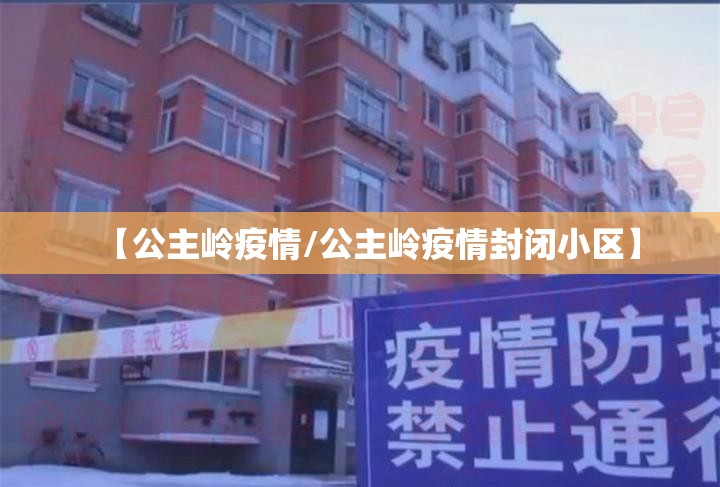 【公主岭疫情/公主岭疫情封闭小区】 【公主岭疫情/公主岭疫情封闭小区】