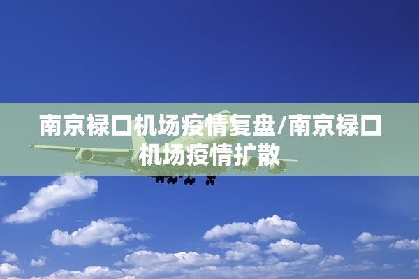 南京禄口机场疫情复盘/南京禄口机场疫情扩散 南京禄口机场疫情复盘/南京禄口机场疫情扩散