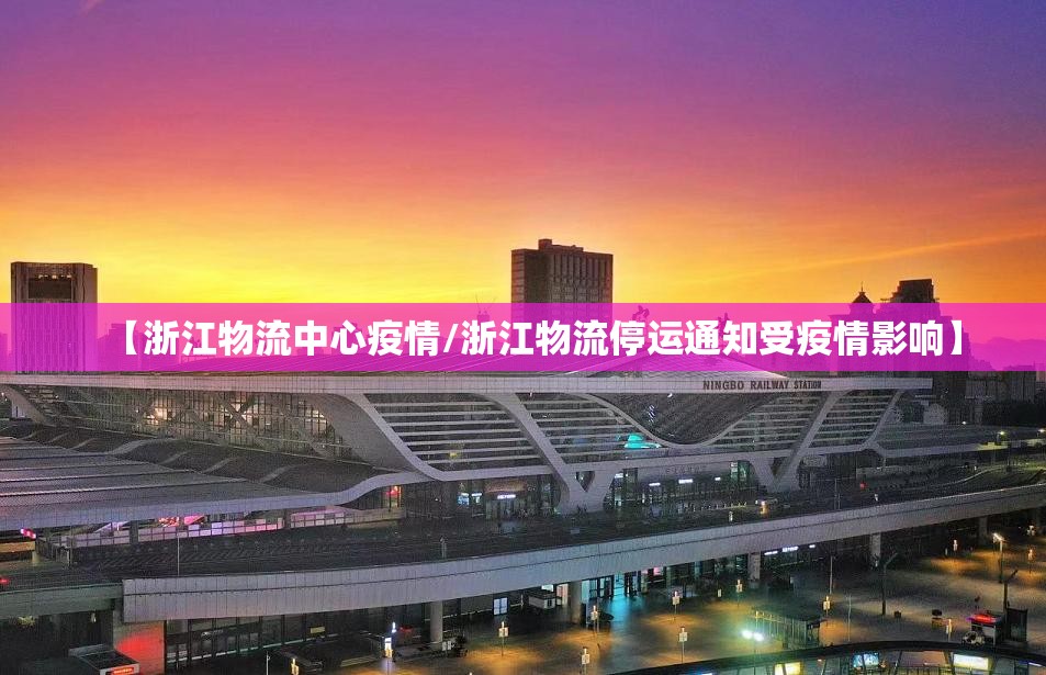 【浙江物流中心疫情/浙江物流停运通知受疫情影响】 【浙江物流中心疫情/浙江物流停运通知受疫情影响】