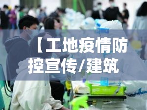 【工地疫情防控宣传/建筑工地疫情防控宣传】 【工地疫情防控宣传/建筑工地疫情防控宣传】