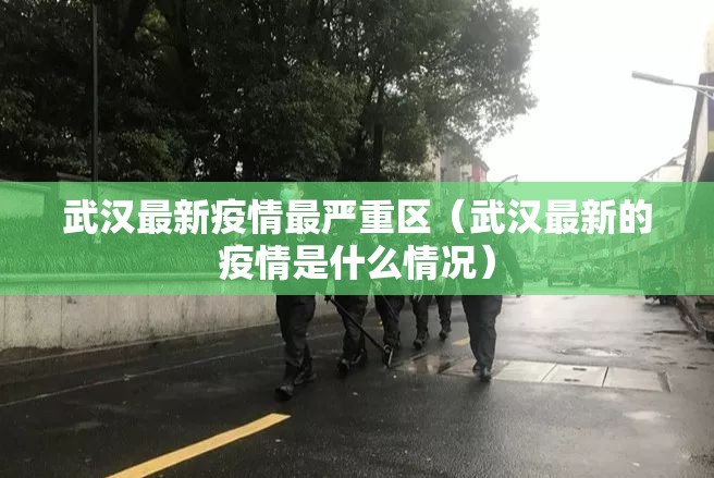 武汉最新疫情最严重区(武汉最新的疫情是什么情况) 武汉最新疫情最严重区(武汉最新的疫情是什么情况)