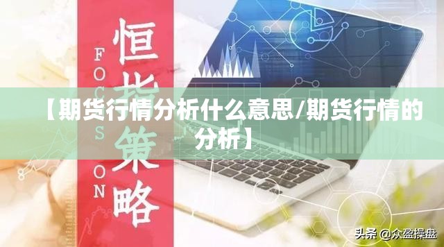 【期货行情分析什么意思/期货行情的分析】 【期货行情分析什么意思/期货行情的分析】