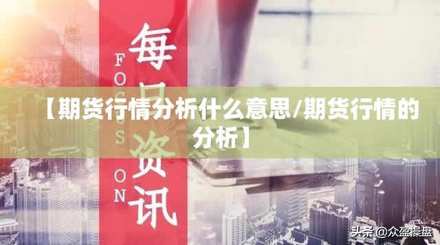 【期货行情分析什么意思/期货行情的分析】 【期货行情分析什么意思/期货行情的分析】