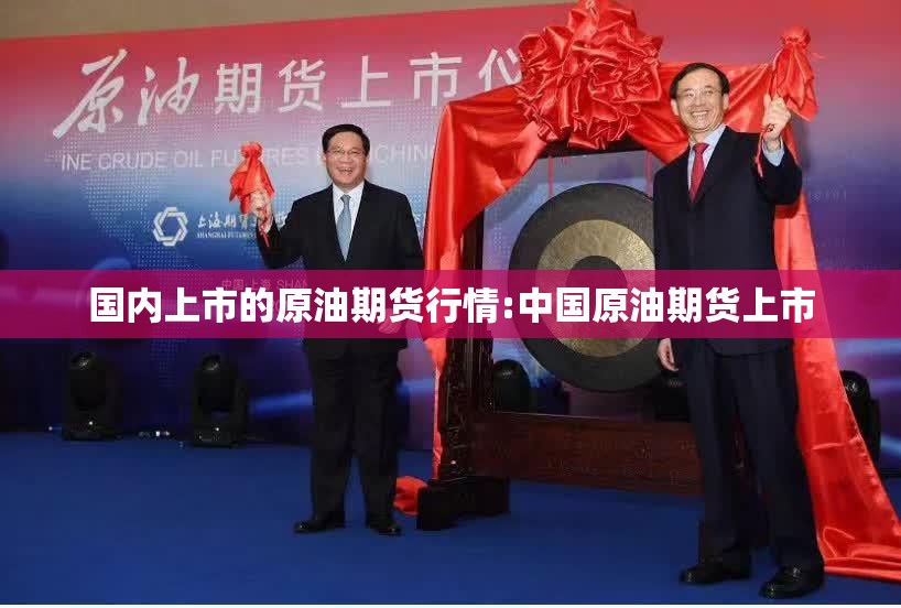 国内上市的原油期货行情:中国原油期货上市