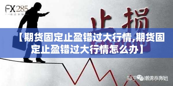 【期货固定止盈错过大行情,期货固定止盈错过大行情怎么办】 【期货固定止盈错过大行情,期货固定止盈错过大行情怎么办】