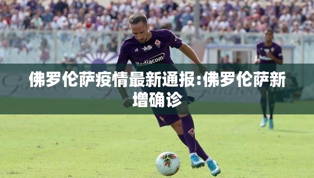 佛罗伦萨疫情最新通报:佛罗伦萨新增确诊