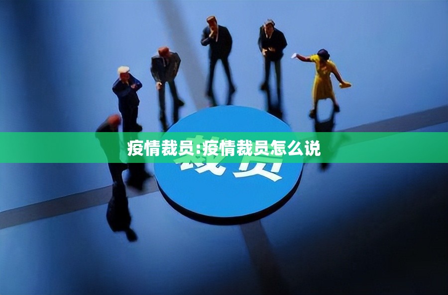 疫情裁员:疫情裁员怎么说 疫情裁员:疫情裁员怎么说