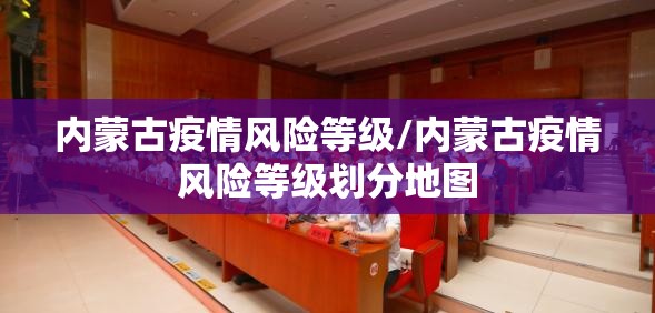 内蒙古疫情风险等级/内蒙古疫情风险等级划分地图 内蒙古疫情风险等级/内蒙古疫情风险等级划分地图