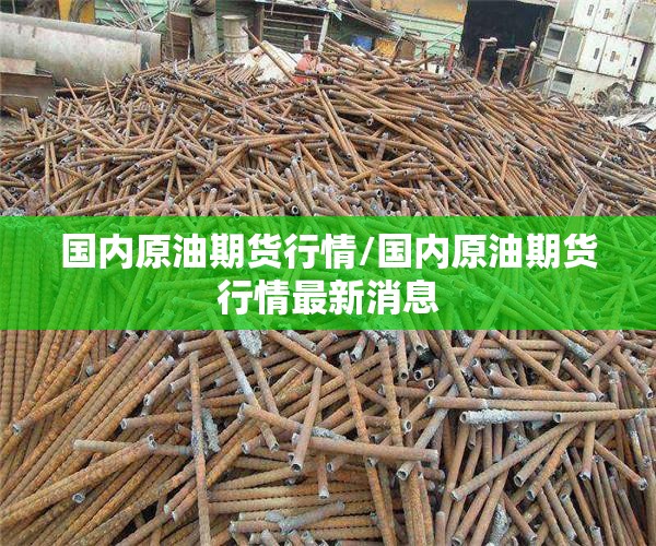 国内原油期货行情/国内原油期货行情最新消息