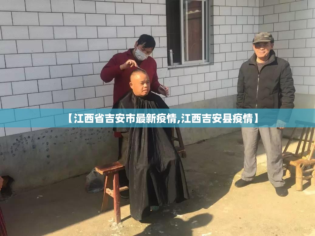 【江西省吉安市最新疫情,江西吉安县疫情】 【江西省吉安市最新疫情,江西吉安县疫情】