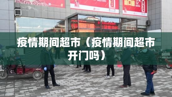 疫情期间超市（疫情期间超市开门吗）