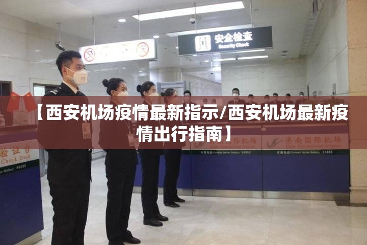 【西安机场疫情最新指示/西安机场最新疫情出行指南】