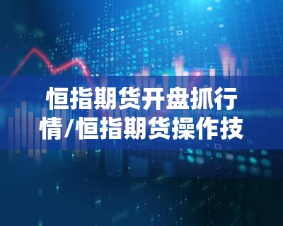 恒指期货开盘抓行情/恒指期货操作技巧与经验 恒指期货开盘抓行情/恒指期货操作技巧与经验