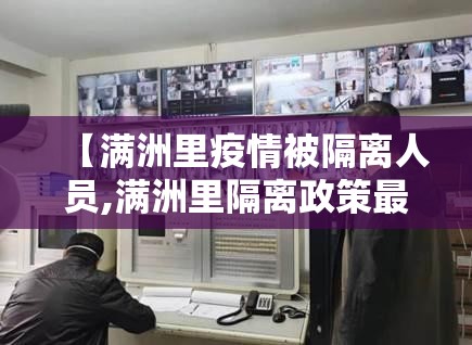 【满洲里疫情被隔离人员,满洲里隔离政策最新2021年】 【满洲里疫情被隔离人员,满洲里隔离政策最新2021年】