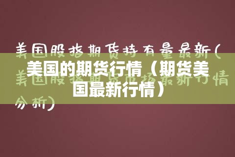 美国的期货行情(期货美国最新行情) 美国的期货行情(期货美国最新行情)