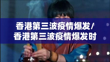 香港第三波疫情爆发/香港第三波疫情爆发时间