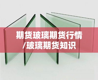 期货玻璃期货行情/玻璃期货知识